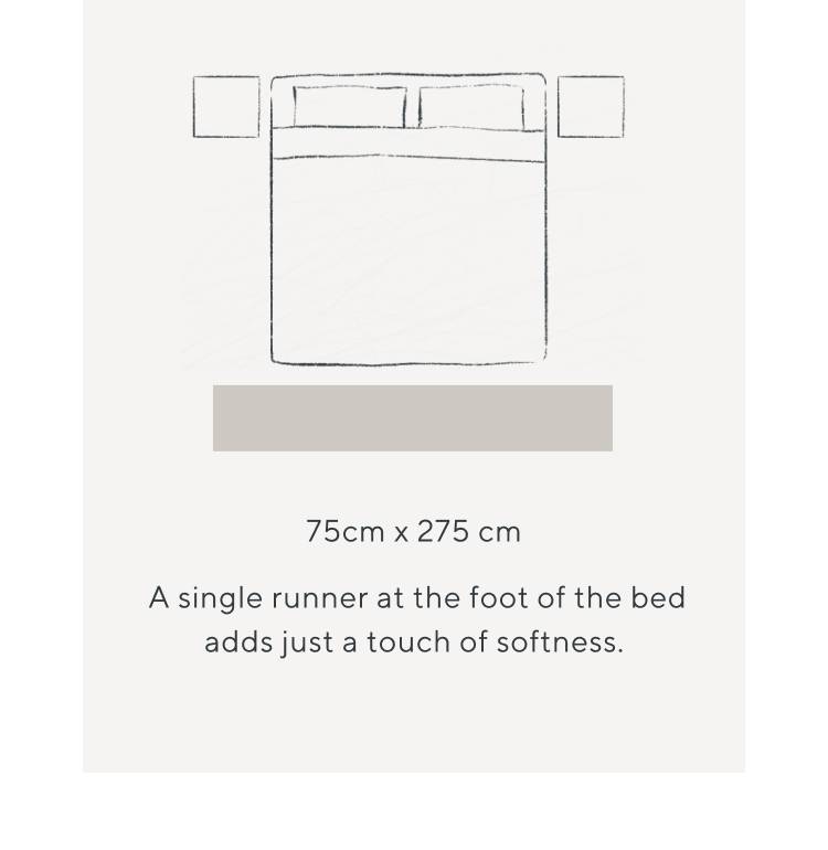 75cm x 275 cm. A single runner at the foot of the bed adds just a touch of softness.
